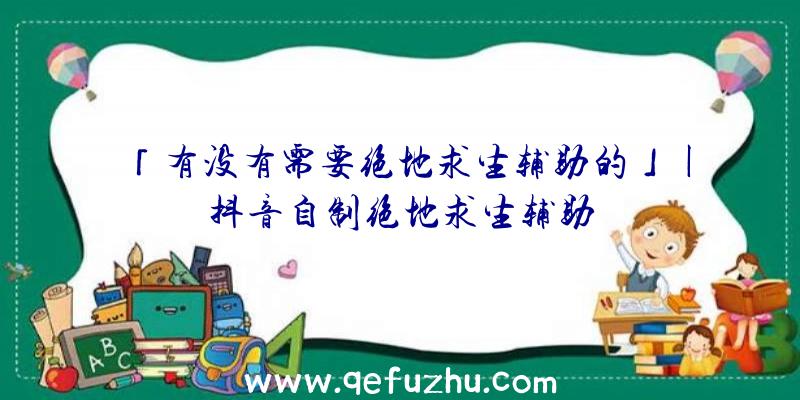 「有没有需要绝地求生辅助的」|抖音自制绝地求生辅助